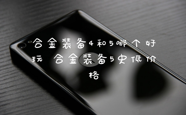 合金装备4和5哪个好玩 合金装备5史低价格