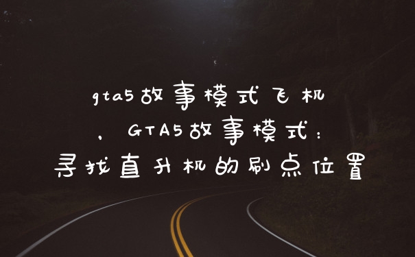 gta5故事模式飞机，GTA5故事模式：寻找直升机的刷点位置
