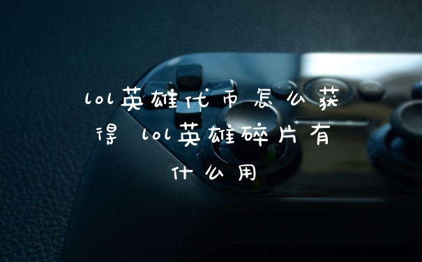 lol英雄代币怎么获得 lol英雄碎片有什么用