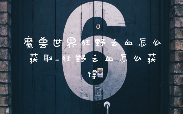 魔兽世界狂野之血怎么获取_狂野之血怎么获得