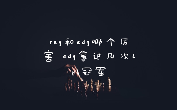 rng和edg哪个厉害 edg拿过几次lpl冠军