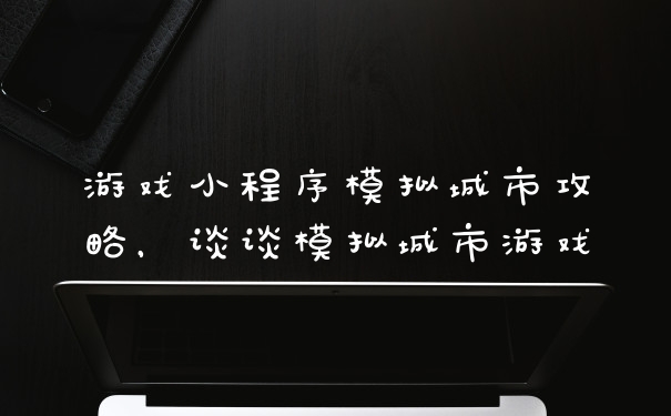 游戏小程序模拟城市攻略，谈谈模拟城市游戏