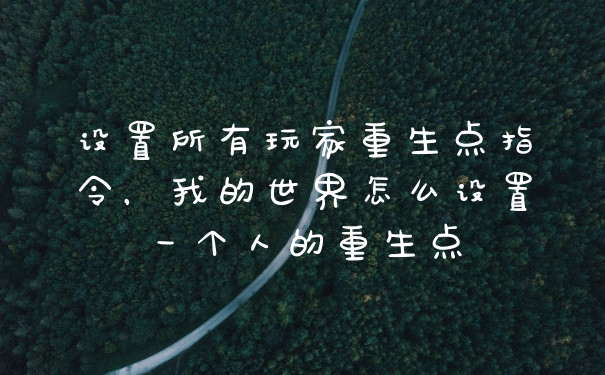 设置所有玩家重生点指令，我的世界怎么设置一个人的重生点