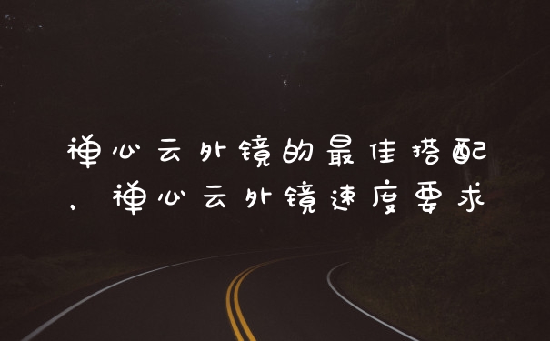 禅心云外镜的最佳搭配，禅心云外镜速度要求