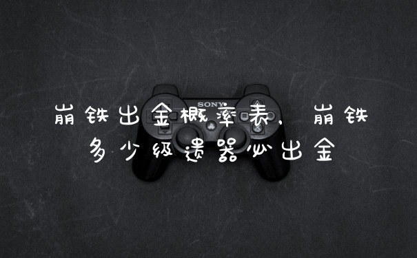 崩铁出金概率表，崩铁多少级遗器必出金