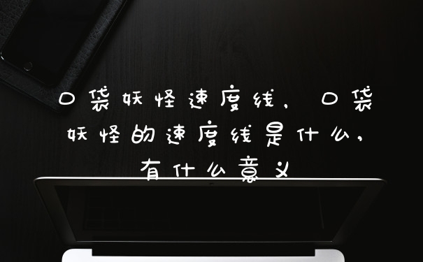 口袋妖怪速度线，口袋妖怪的速度线是什么,有什么意义
