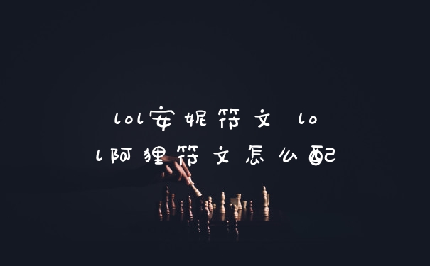 lol安妮符文 lol阿狸符文怎么配