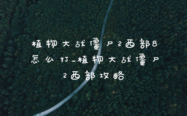 植物大战僵尸2西部8怎么打_植物大战僵尸2西部攻略