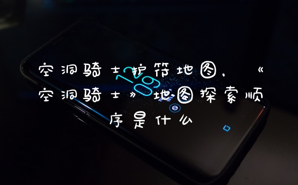 空洞骑士护符地图，《空洞骑士》地图探索顺序是什么