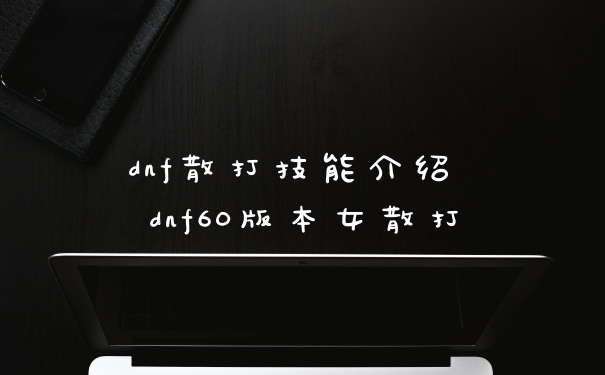 dnf散打技能介绍 dnf60版本女散打