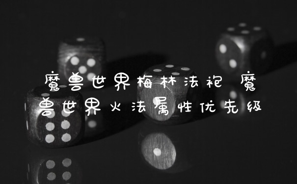 魔兽世界梅林法袍 魔兽世界火法属性优先级
