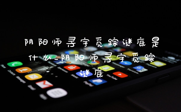 阴阳师寻字觅踪谜底是什么_阴阳师寻字觅踪谜底
