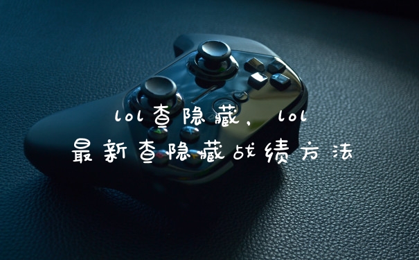 lol查隐藏，lol最新查隐藏战绩方法
