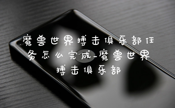 魔兽世界搏击俱乐部任务怎么完成_魔兽世界搏击俱乐部
