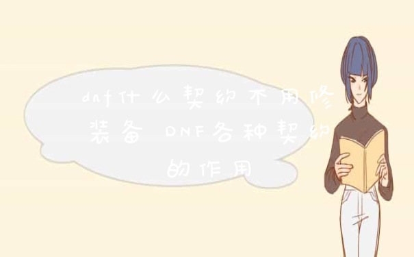 dnf什么契约不用修装备 DNF各种契约的作用