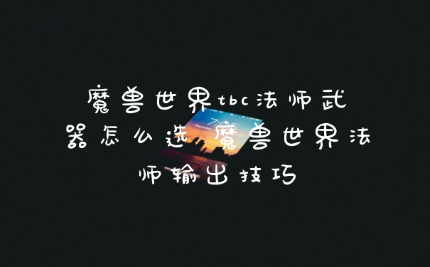 魔兽世界tbc法师武器怎么选 魔兽世界法师输出技巧