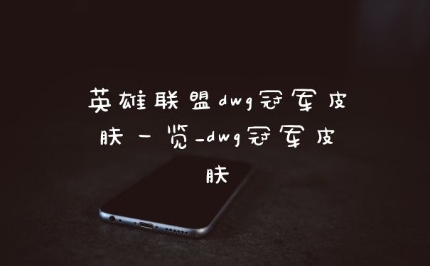 英雄联盟dwg冠军皮肤一览_dwg冠军皮肤
