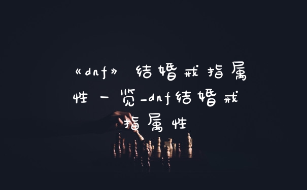 《dnf》结婚戒指属性一览_dnf结婚戒指属性