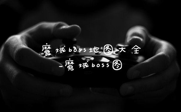 魔域boss地图大全_魔域boss图