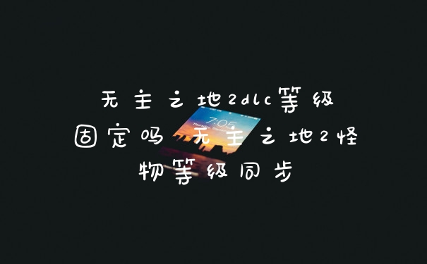无主之地2dlc等级固定吗 无主之地2怪物等级同步