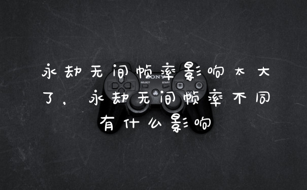 永劫无间帧率影响太大了，永劫无间帧率不同有什么影响