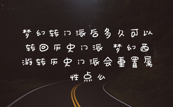 梦幻转门派后多久可以转回历史门派 梦幻西游转历史门派会重置属性点么