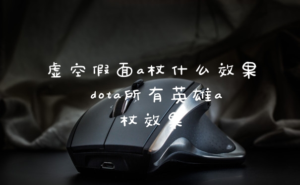 虚空假面a杖什么效果 dota所有英雄a杖效果