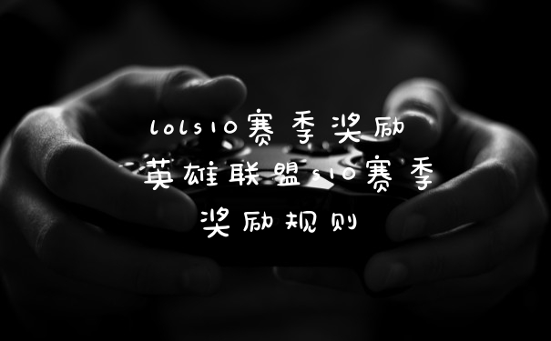lols10赛季奖励 英雄联盟s10赛季奖励规则