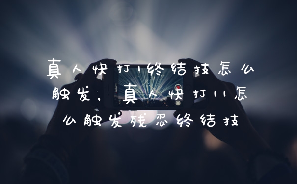 真人快打1终结技怎么触发，真人快打11怎么触发残忍终结技