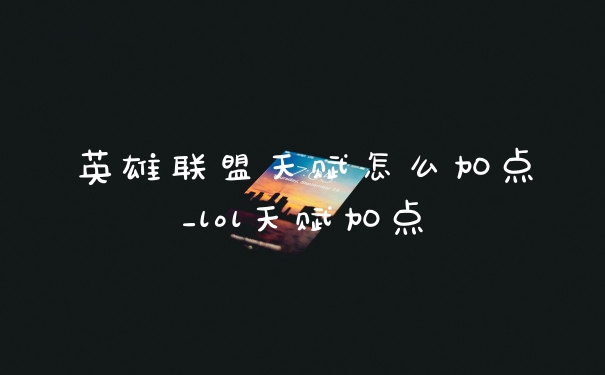 英雄联盟天赋怎么加点_lol天赋加点