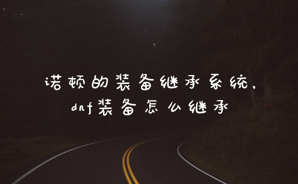 诺顿的装备继承系统,dnf装备怎么继承