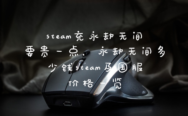 steam充永劫无间要贵一点，永劫无间多少钱steam及国服价格一览