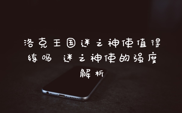 洛克王国迷之神使值得练吗 迷之神使的强度解析