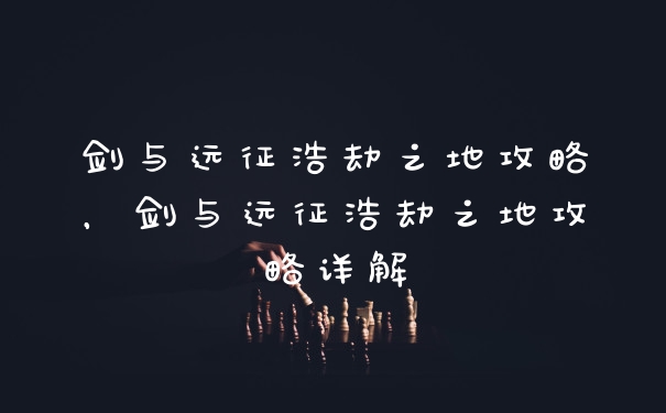 剑与远征浩劫之地攻略，剑与远征浩劫之地攻略详解