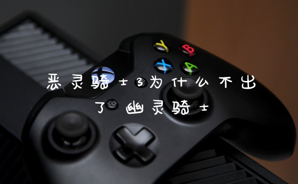 恶灵骑士3为什么不出了 幽灵骑士