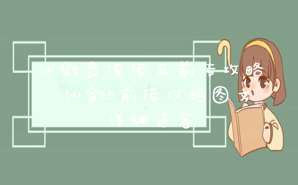 仙剑奇侠传五前传攻略 仙剑5前传攻略图文详细道客