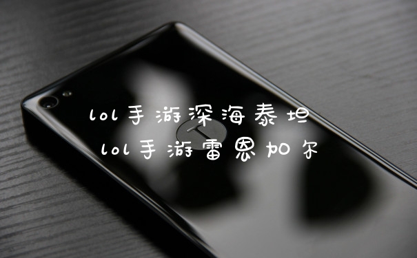 lol手游深海泰坦 lol手游雷恩加尔