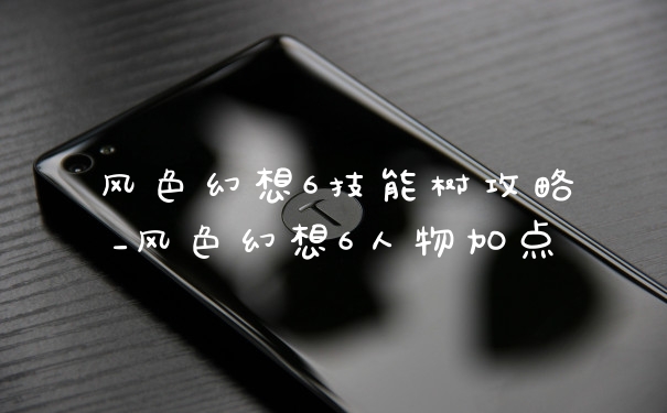 风色幻想6技能树攻略_风色幻想6人物加点