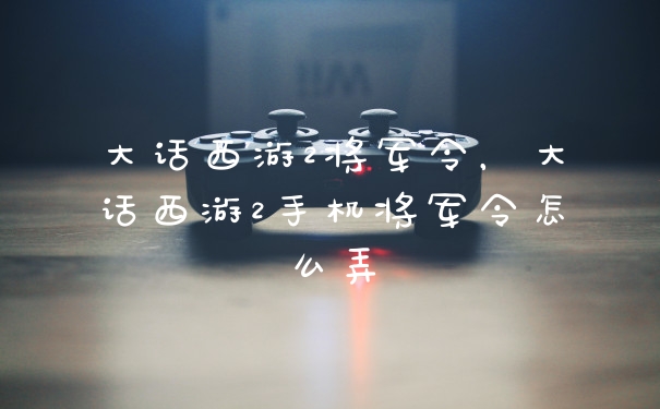 大话西游2将军令，大话西游2手机将军令怎么弄