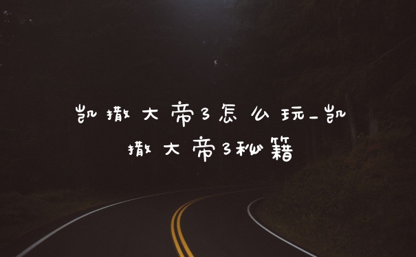 凯撒大帝3怎么玩_凯撒大帝3秘籍