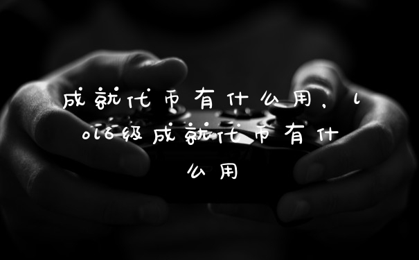 成就代币有什么用，lol6级成就代币有什么用