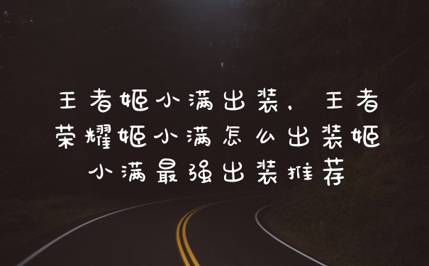 王者姬小满出装，王者荣耀姬小满怎么出装姬小满最强出装推荐