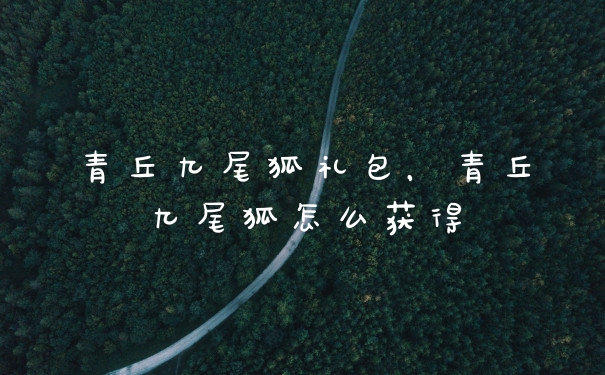青丘九尾狐礼包，青丘九尾狐怎么获得