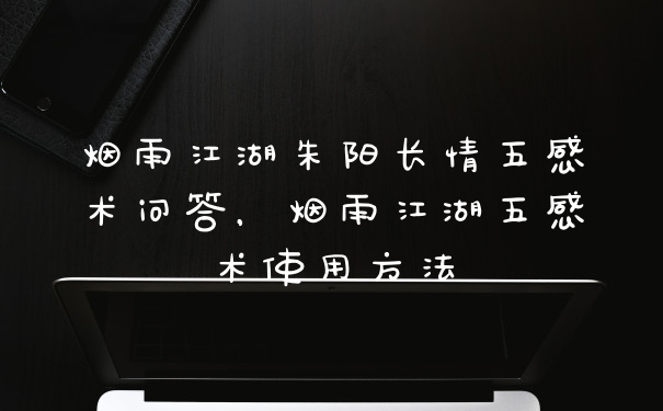 烟雨江湖朱阳长情五感术问答，烟雨江湖五感术使用方法