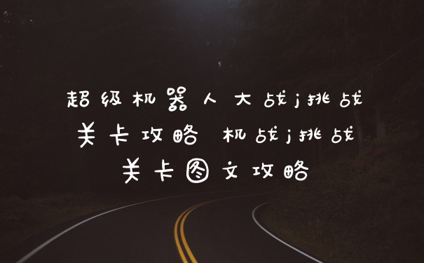 超级机器人大战j挑战关卡攻略 机战j挑战关卡图文攻略