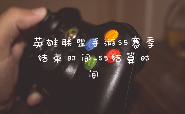 英雄联盟手游S5赛季结束时间_S5结算时间