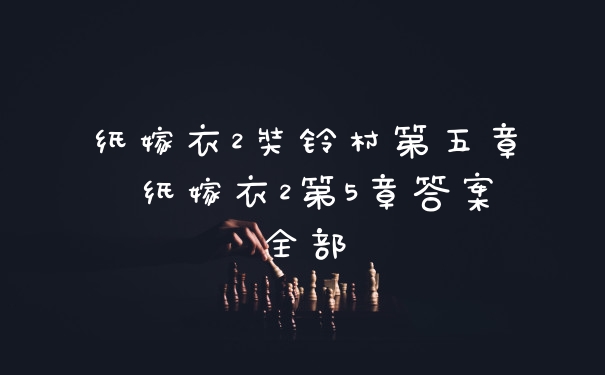 纸嫁衣2奘铃村第五章 纸嫁衣2第5章答案全部