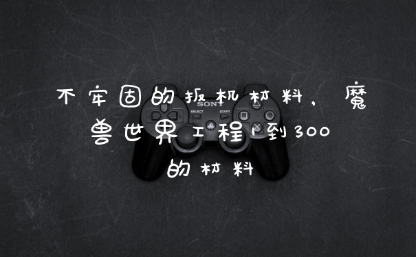不牢固的扳机材料，魔兽世界工程1到300的材料