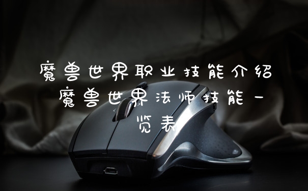 魔兽世界职业技能介绍 魔兽世界法师技能一览表