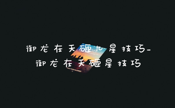御龙在天砸九星技巧_御龙在天砸星技巧